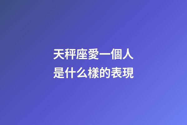天秤座愛一個人是什么樣的表現-第1張-星座運勢-玄機派