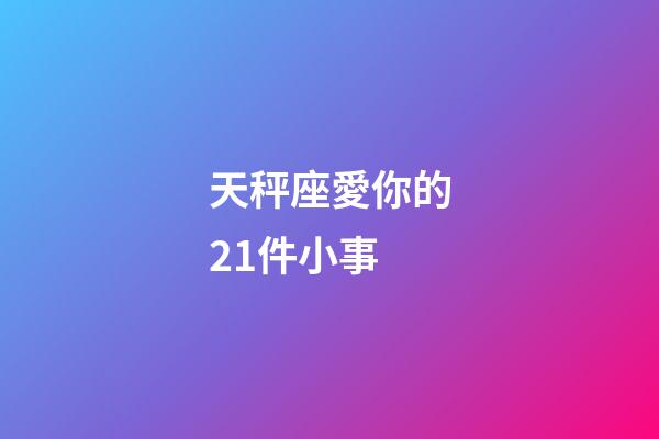 天秤座愛你的21件小事-第1張-星座運勢-玄機派