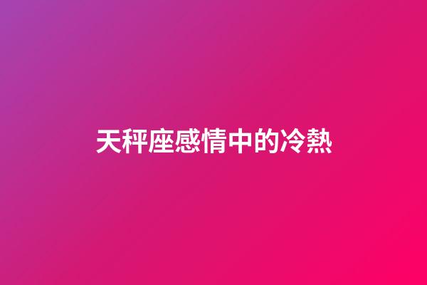 天秤座感情中的冷熱-第1張-星座運(yùn)勢-玄機(jī)派