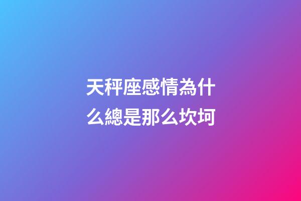 天秤座感情為什么總是那么坎坷-第1張-星座運勢-玄機派