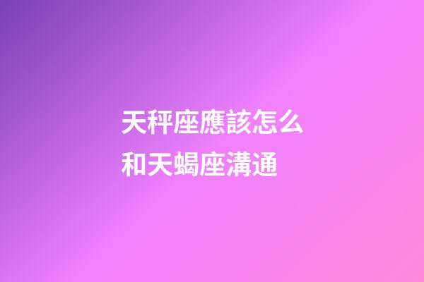 天秤座應該怎么和天蝎座溝通-第1張-星座運勢-玄機派