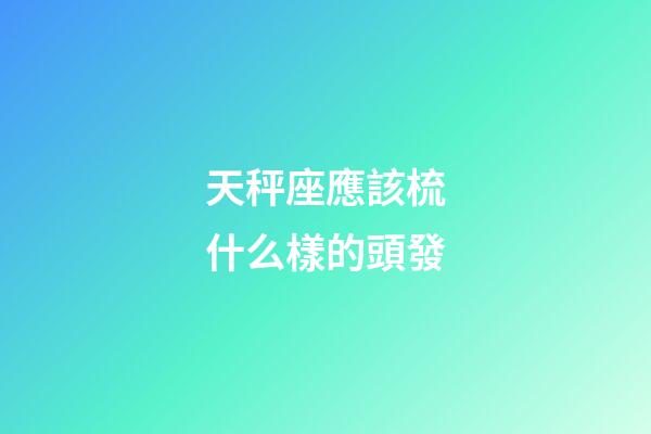 天秤座應該梳什么樣的頭發-第1張-星座運勢-玄機派