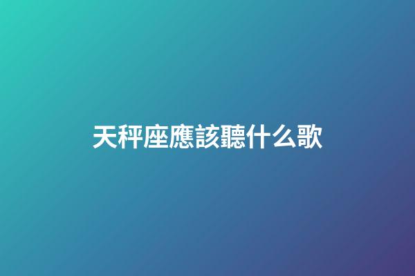天秤座應該聽什么歌-第1張-星座運勢-玄機派