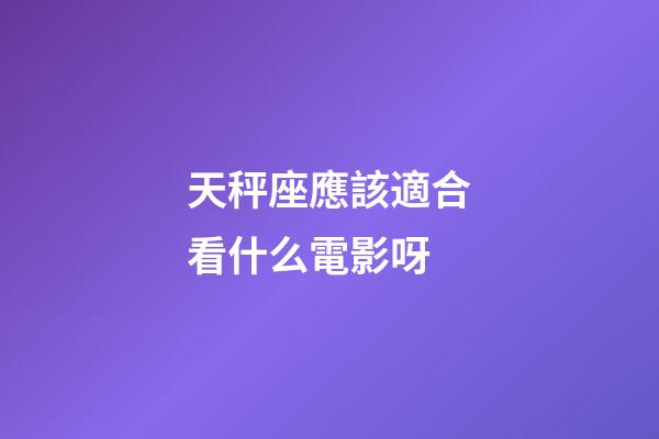 天秤座應該適合看什么電影呀-第1張-星座運勢-玄機派