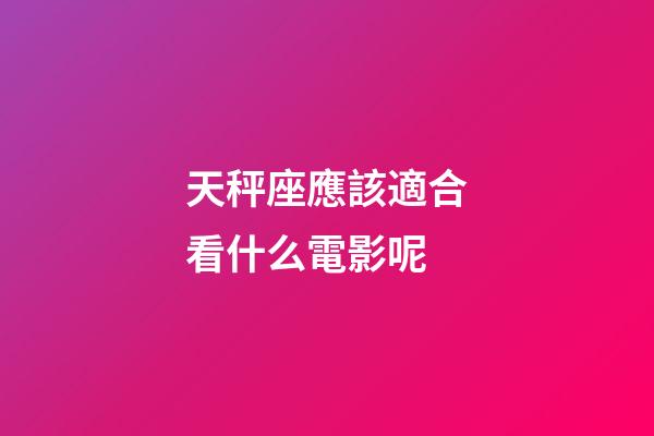 天秤座應該適合看什么電影呢-第1張-星座運勢-玄機派
