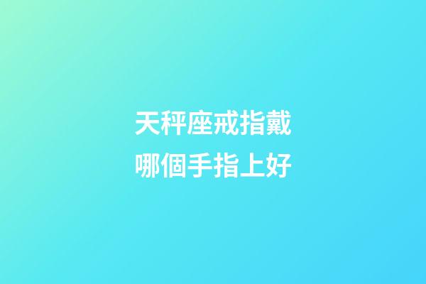 天秤座戒指戴哪個手指上好-第1張-星座運勢-玄機派