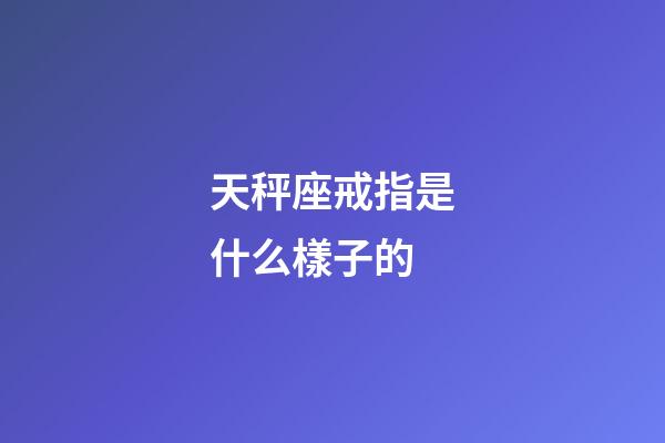 天秤座戒指是什么樣子的-第1張-星座運勢-玄機派