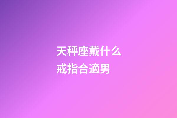 天秤座戴什么戒指合適男-第1張-星座運(yùn)勢-玄機(jī)派