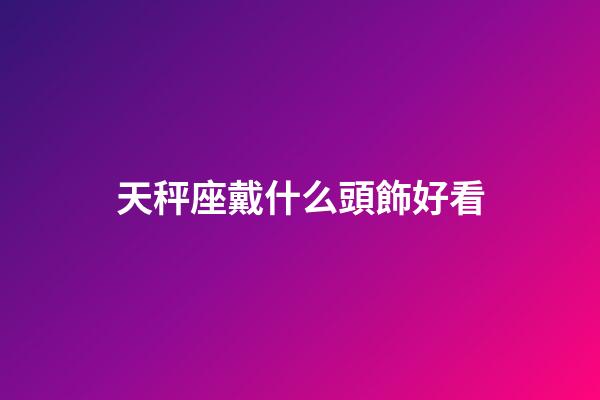 天秤座戴什么頭飾好看