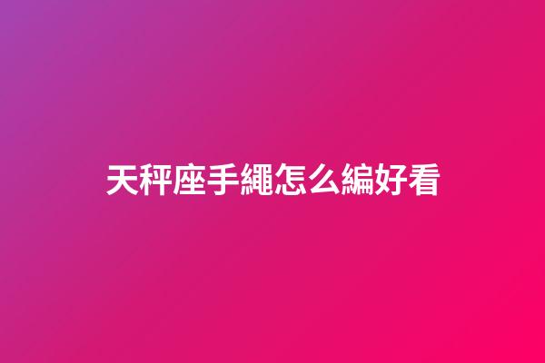 天秤座手繩怎么編好看-第1張-星座運勢-玄機派