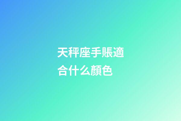 天秤座手賬適合什么顏色-第1張-星座運勢-玄機派