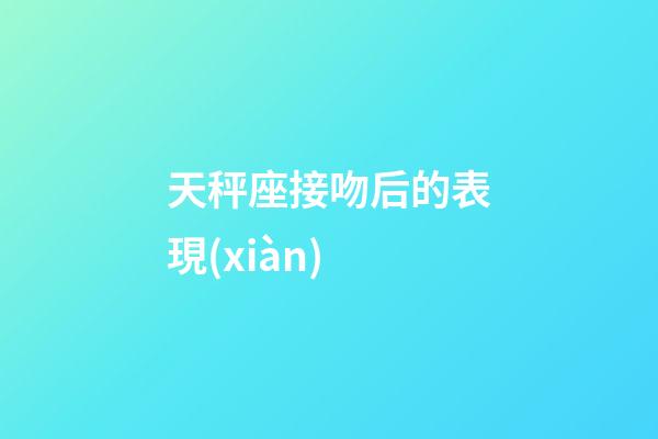 天秤座接吻后的表現(xiàn)-第1張-星座運勢-玄機派