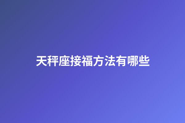 天秤座接福方法有哪些-第1張-星座運勢-玄機派