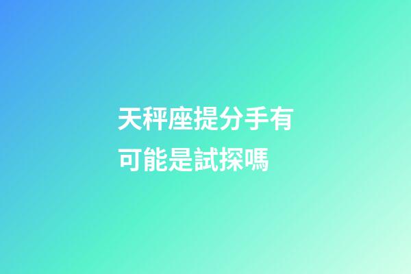 天秤座提分手有可能是試探嗎-第1張-星座運勢-玄機派