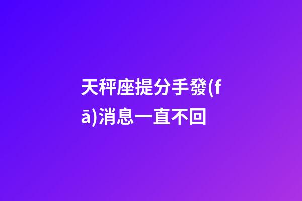 天秤座提分手發(fā)消息一直不回-第1張-星座運(yùn)勢(shì)-玄機(jī)派