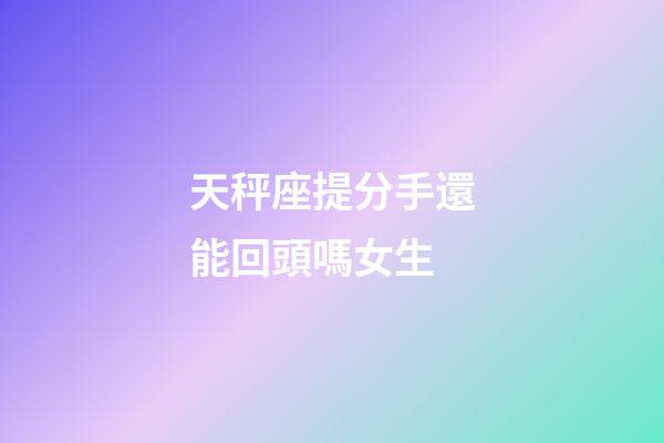 天秤座提分手還能回頭嗎女生-第1張-星座運勢-玄機派