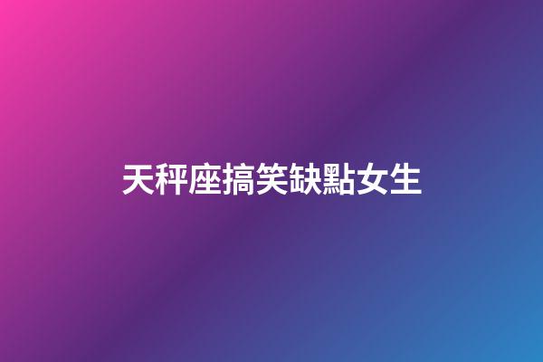 天秤座搞笑缺點女生-第1張-星座運勢-玄機派