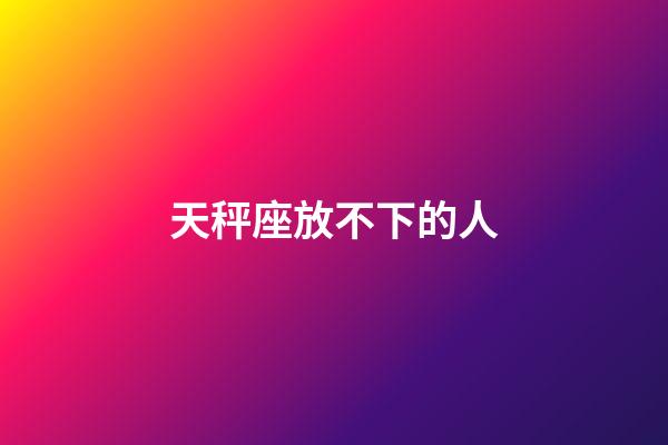 天秤座放不下的人-第1張-星座運勢-玄機派
