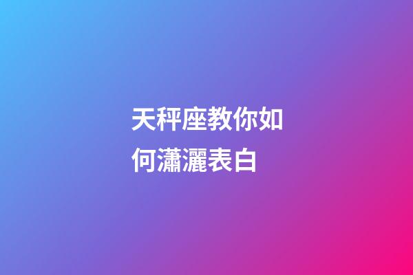 天秤座教你如何瀟灑表白-第1張-星座運勢-玄機派