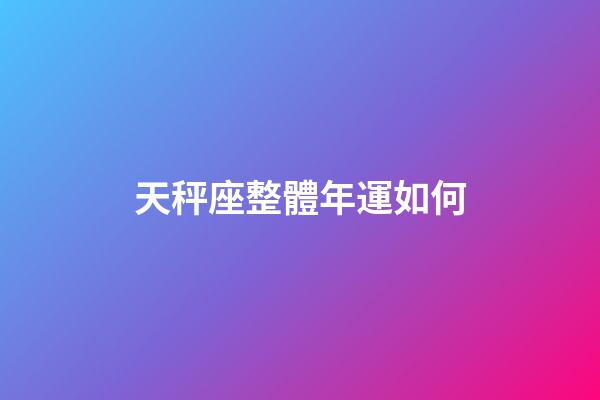 天秤座整體年運如何-第1張-星座運勢-玄機派