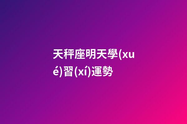 天秤座明天學(xué)習(xí)運勢-第1張-星座運勢-玄機(jī)派