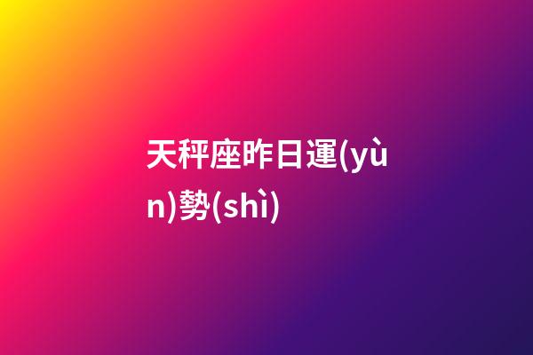 天秤座昨日運(yùn)勢(shì)-第1張-星座運(yùn)勢(shì)-玄機(jī)派