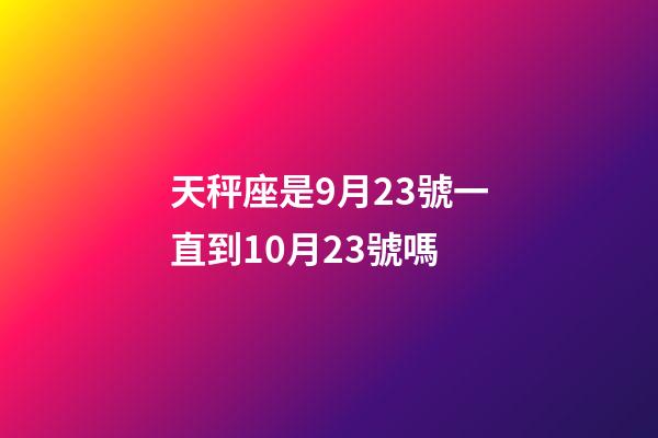 天秤座是9月23號一直到10月23號嗎-第1張-星座運勢-玄機派