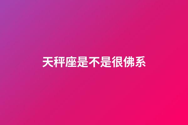 天秤座是不是很佛系-第1張-星座運(yùn)勢(shì)-玄機(jī)派