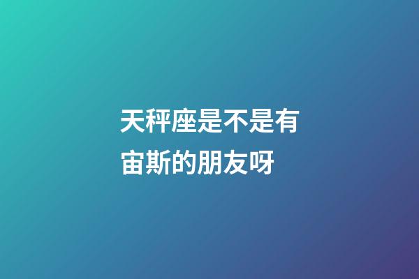 天秤座是不是有宙斯的朋友呀-第1張-星座運勢-玄機派