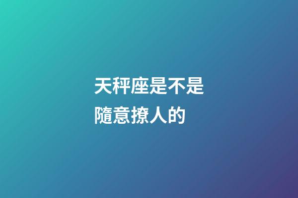 天秤座是不是隨意撩人的-第1張-星座運(yùn)勢(shì)-玄機(jī)派