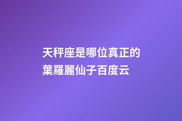 天秤座是哪位真正的葉羅麗仙子百度云-第1張-星座運勢-玄機派