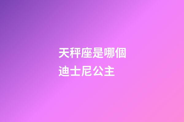 天秤座是哪個迪士尼公主-第1張-星座運勢-玄機派