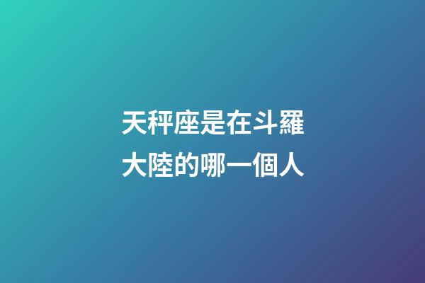 天秤座是在斗羅大陸的哪一個人-第1張-星座運勢-玄機派