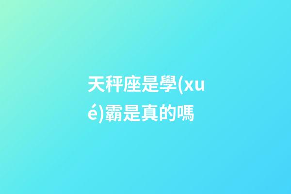天秤座是學(xué)霸是真的嗎-第1張-星座運(yùn)勢(shì)-玄機(jī)派