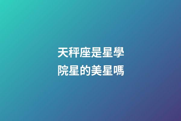 天秤座是星學院星的美星嗎-第1張-星座運勢-玄機派
