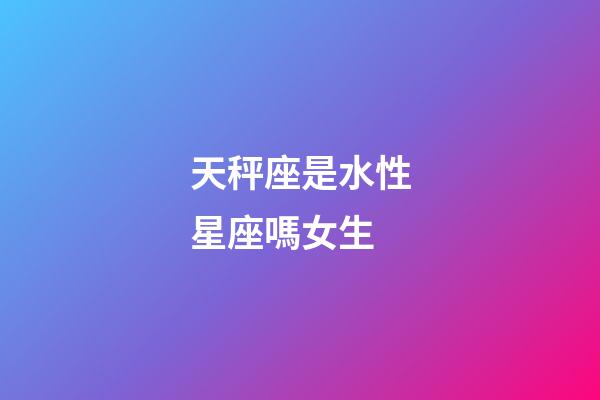 天秤座是水性星座嗎女生-第1張-星座運(yùn)勢(shì)-玄機(jī)派
