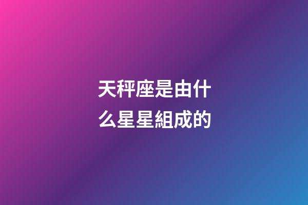 天秤座是由什么星星組成的-第1張-星座運勢-玄機派