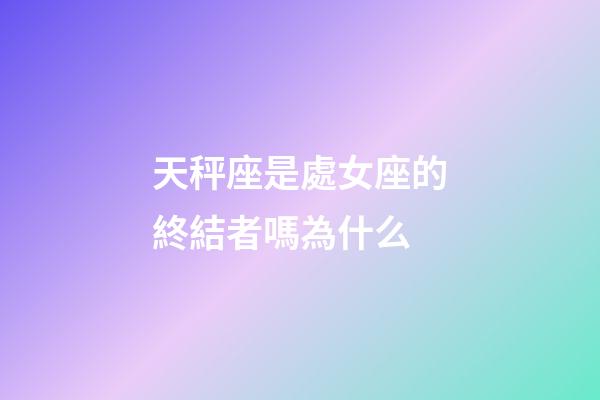 天秤座是處女座的終結者嗎為什么