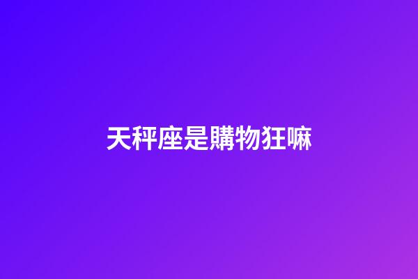 天秤座是購物狂嘛-第1張-星座運勢-玄機派