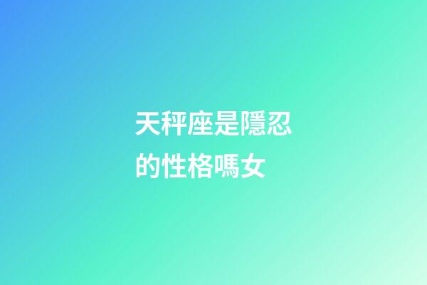 天秤座是隱忍的性格嗎女-第1張-星座運(yùn)勢(shì)-玄機(jī)派