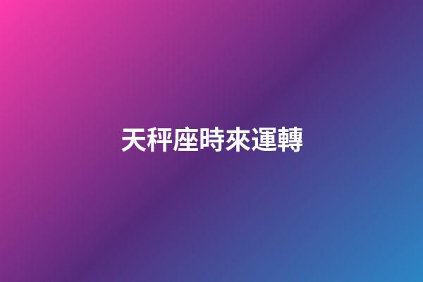 天秤座時來運轉-第1張-星座運勢-玄機派