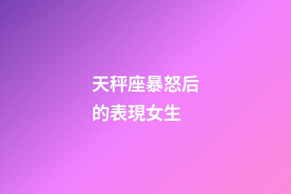 天秤座暴怒后的表現女生-第1張-星座運勢-玄機派