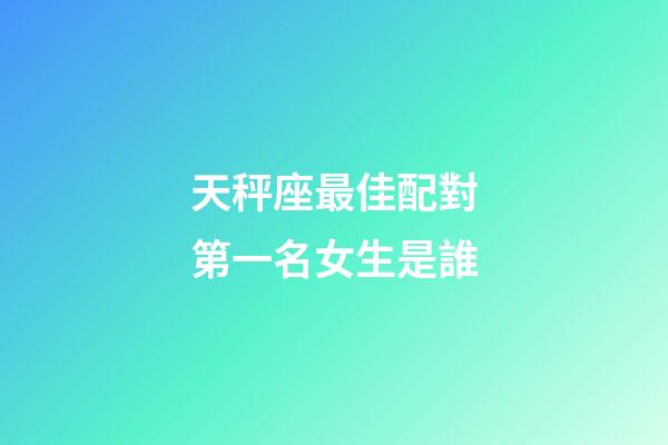 天秤座最佳配對第一名女生是誰-第1張-星座運勢-玄機派