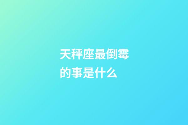 天秤座最倒霉的事是什么-第1張-星座運勢-玄機派