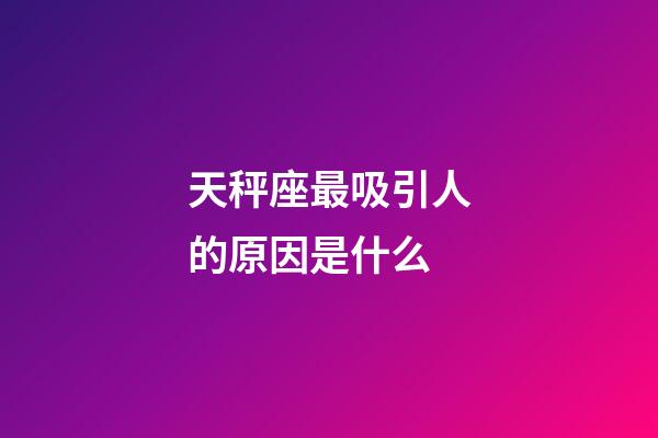 天秤座最吸引人的原因是什么-第1張-星座運勢-玄機派