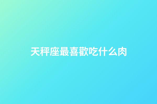 天秤座最喜歡吃什么肉