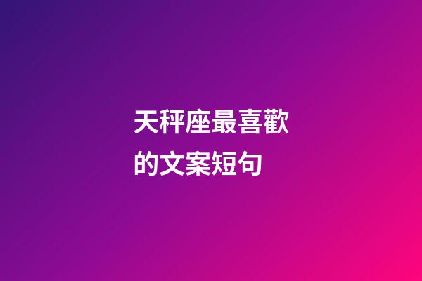 天秤座最喜歡的文案短句-第1張-星座運勢-玄機派