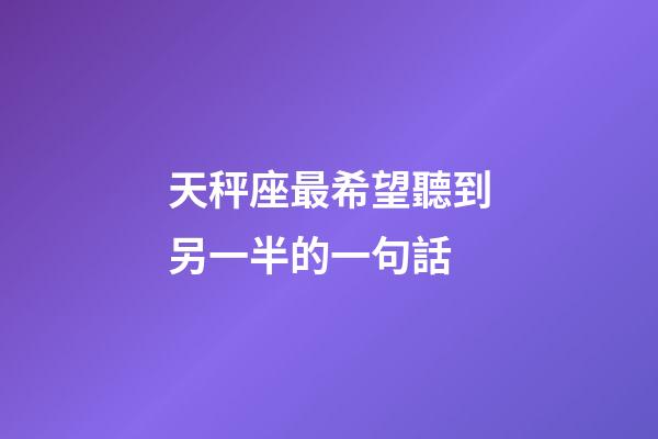 天秤座最希望聽到另一半的一句話-第1張-星座運勢-玄機派
