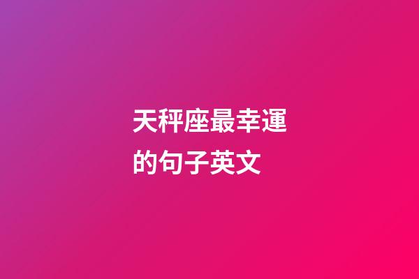 天秤座最幸運的句子英文-第1張-星座運勢-玄機派