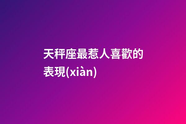 天秤座最惹人喜歡的表現(xiàn)-第1張-星座運(yùn)勢-玄機(jī)派